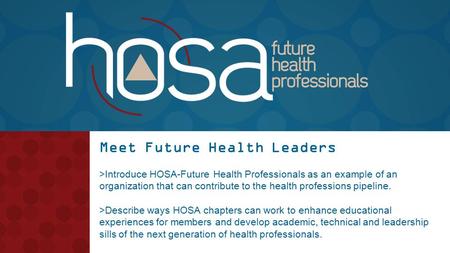 Meet Future Health Leaders >Introduce HOSA-Future Health Professionals as an example of an organization that can contribute to the health professions pipeline.