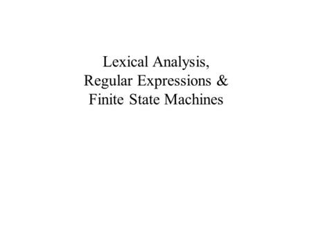 Lexical Analysis, Regular Expressions & Finite State Machines.