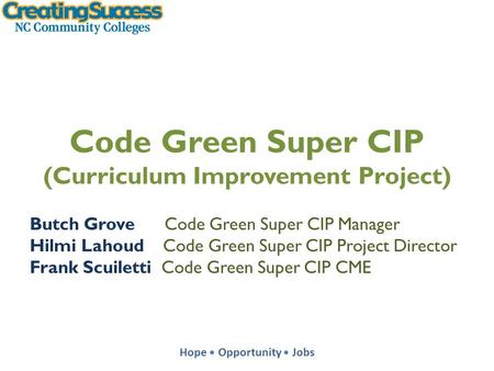 Hope Opportunity Jobs Code Green Super CIP (Curriculum Improvement Project) Butch Grove Code Green Super CIP Manager Hilmi Lahoud Code Green Super CIP.