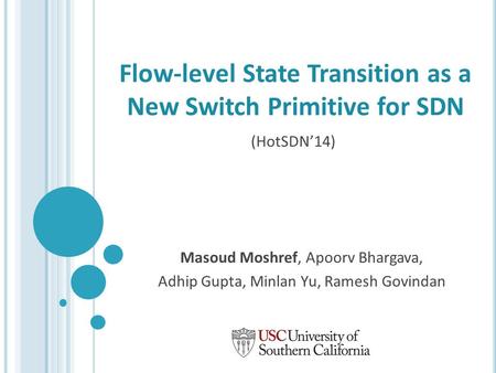 Flow-level State Transition as a New Switch Primitive for SDN Masoud Moshref, Apoorv Bhargava, Adhip Gupta, Minlan Yu, Ramesh Govindan (HotSDN’14)
