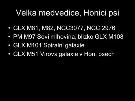 Velka medvedice, Honici psi GLX M81, M82, NGC3077, NGC 2976 PM M97 Sovi mlhovina, blizko GLX M108 GLX M101 Spiralni galaxie GLX M51 Virova galaxie v Hon.