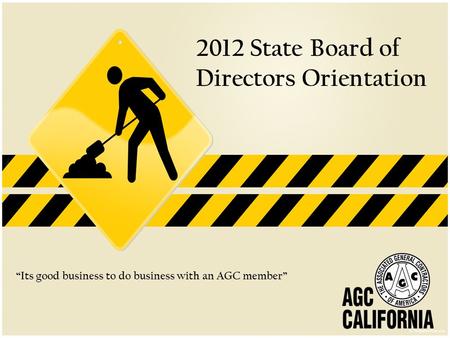 2012 State Board of Directors Orientation “Its good business to do business with an AGC member”