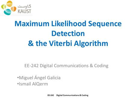 Maximum Likelihood Sequence Detection & the Viterbi Algorithm EE-242 Digital Communications & Coding Miguel Ángel Galicia Ismail AlQerm EE-242 Digital.