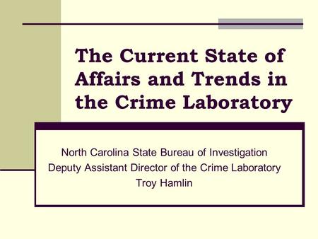 The Current State of Affairs and Trends in the Crime Laboratory North Carolina State Bureau of Investigation Deputy Assistant Director of the Crime Laboratory.