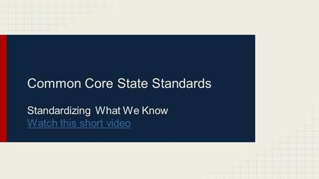 Common Core State Standards Standardizing What We Know Watch this short video.
