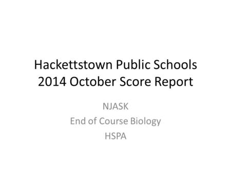 Hackettstown Public Schools 2014 October Score Report NJASK End of Course Biology HSPA.