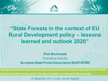 “State Forests in the context of EU Rural Development policy – lessons learned and outlook 2020” Piotr Borkowski Executive Director European State Forest.
