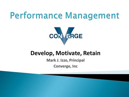 Develop, Motivate, Retain Mark J. Izzo, Principal Converge, Inc.
