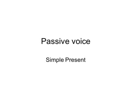 Passive voice Simple Present. General Tips The active form of a verb focuses on the doer of the action Passive voice is used when the focus is on the.