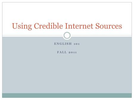 ENGLISH 101 FALL 2011 Using Credible Internet Sources.