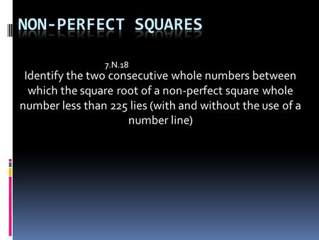 Non-Perfect Squares 7.N.18 Identify the two consecutive whole numbers between which the square root of a non-perfect square whole number less than 225.