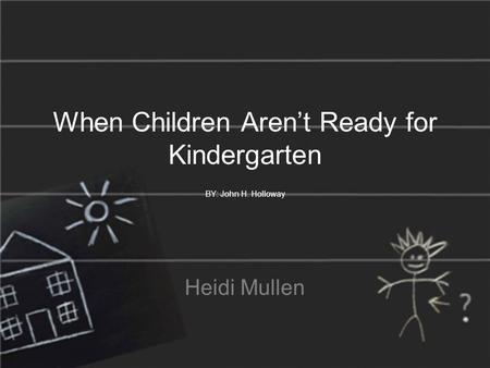 When Children Aren’t Ready for Kindergarten BY: John H. Holloway Heidi Mullen.