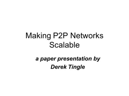 Making P2P Networks Scalable a paper presentation by Derek Tingle.