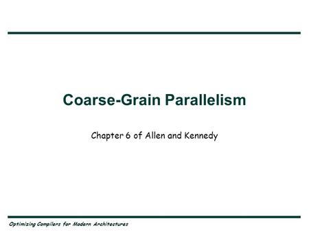 Optimizing Compilers for Modern Architectures Coarse-Grain Parallelism Chapter 6 of Allen and Kennedy.