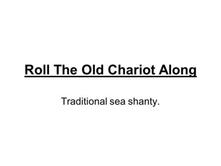 Roll The Old Chariot Along Traditional sea shanty.