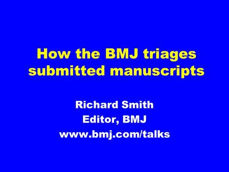 How the BMJ triages submitted manuscripts Richard Smith Editor, BMJ www.bmj.com/talks.
