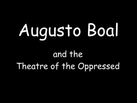 Augusto Boal and the Theatre of the Oppressed. “Wouldn’t it be wonderful to see a dance piece where in the first half the dancers danced, and in the second.