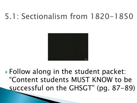 5.1: Sectionalism from 1820-1850  Follow along in the student packet: “Content students MUST KNOW to be successful on the GHSGT” (pg. 87-89)
