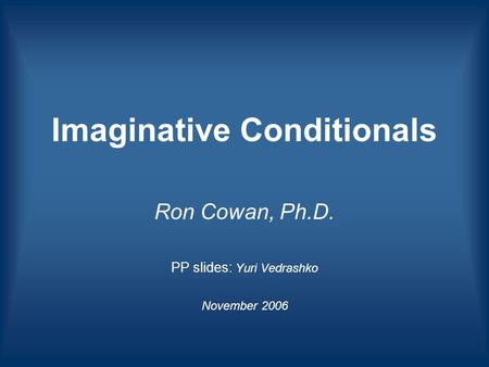 Imaginative Conditionals Ron Cowan, Ph.D. PP slides: Yuri Vedrashko November 2006.