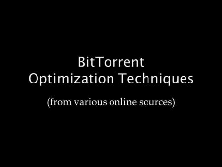 BitTorrent Optimization Techniques (from various online sources)