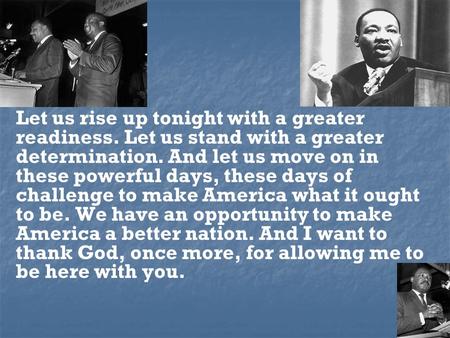Let us rise up tonight with a greater readiness. Let us stand with a greater determination. And let us move on in these powerful days, these days of challenge.