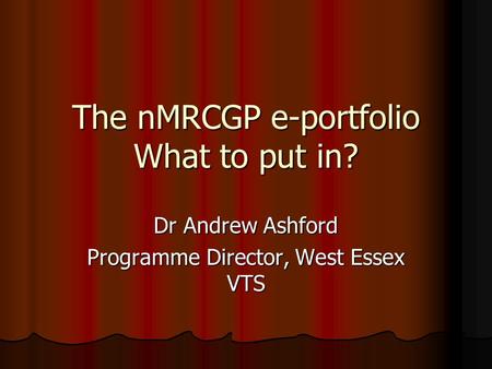The nMRCGP e-portfolio What to put in? Dr Andrew Ashford Programme Director, West Essex VTS.