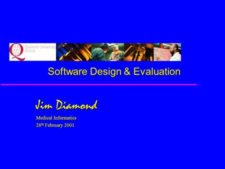 Software Design & Evaluation Jim Diamond Medical Informatics 28 th February 2001.