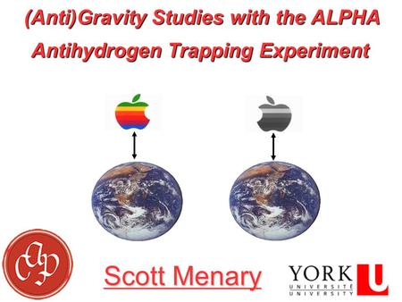 Scott Menary – CAP 2014 Scott Menary – CAP 20141 G G?G? AppleAnti-apple (Anti)Gravity Studies with the ALPHA Antihydrogen Trapping Experiment Scott Menary.