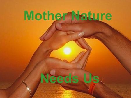 Mother Nature Needs Us Mother Nature Needs Us.