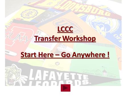LCCC Transfer Workshop Start Here – Go Anywhere !.