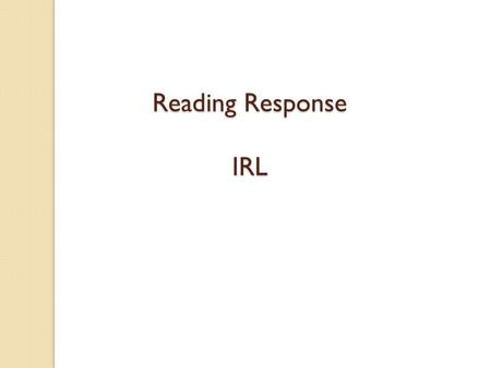 Reading Response IRL Two Parts of a Reading Response Summary of what you read Flag your Strategy/Skill OR Reflection/Sentence Starter.