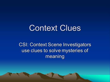 Context Clues CSI: Context Scene Investigators use clues to solve mysteries of meaning.