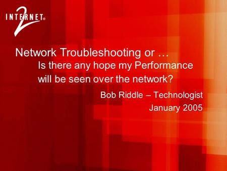 Network Troubleshooting or … Is there any hope my Performance will be seen over the network? Bob Riddle – Technologist January 2005.