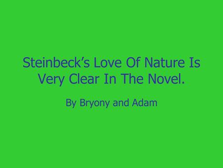 Steinbeck’s Love Of Nature Is Very Clear In The Novel. By Bryony and Adam.