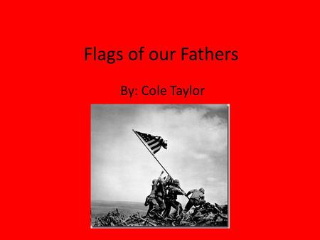 Flags of our Fathers By: Cole Taylor. Background Feb. 23, 1945 Iwo Jima Joseph Rosenthal This is after the battle on the island of Iwo Jima it is the.