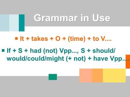  If + S + had (not) Vpp..., S + should/ would/could/might (+ not) + have Vpp....  It + takes + O + (time) + to V....