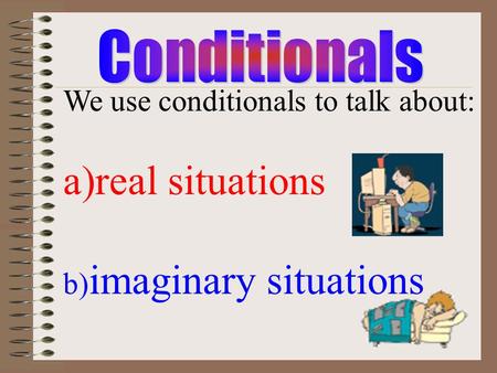 real situations We use conditionals to talk about:
