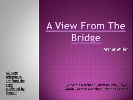 Arthur Miller All page references are from the copy published by Penguin By : Samia Merchant, Basil Roumie, Zayd Warah, Ahmad Abdulhadi, Vladislav Fomin.