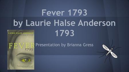 Fever 1793 by Laurie Halse Anderson 1793 Presentation by Brianna Gress.
