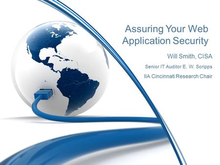 Assuring Your Web Application Security Will Smith, CISA Senior IT Auditor E. W. Scripps IIA Cincinnati Research Chair.