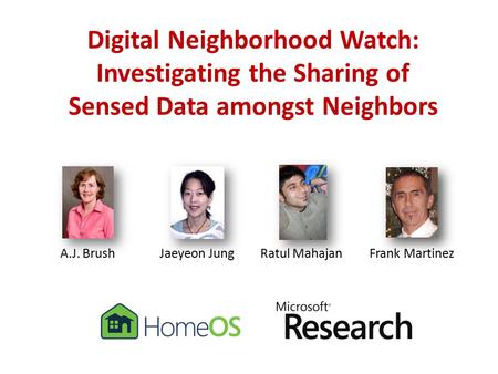 Digital Neighborhood Watch: Investigating the Sharing of Sensed Data amongst Neighbors A.J. BrushJaeyeon JungRatul MahajanFrank Martinez.