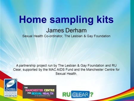 Home sampling kits A partnership project run by The Lesbian & Gay Foundation and RU Clear, supported by the MAC AIDS Fund and the Manchester Centre for.