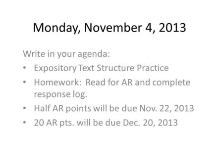 Monday, November 4, 2013 Write in your agenda: Expository Text Structure Practice Homework: Read for AR and complete response log. Half AR points will.