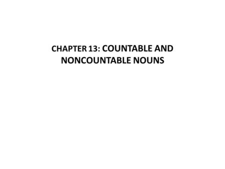 CHAPTER 13: COUNTABLE AND NONCOUNTABLE NOUNS