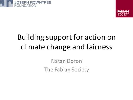 Building support for action on climate change and fairness Natan Doron The Fabian Society.