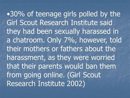 30% of teenage girls polled by the Girl Scout Research Institute said they had been sexually harassed in a chatroom. Only 7%, however, told their mothers.