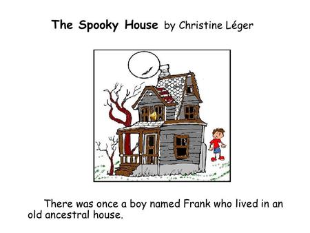 The Spooky House by Christine Léger There was once a boy named Frank who lived in an old ancestral house.