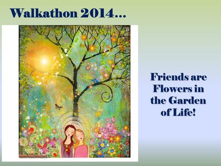 Walkathon 2014… Friends are Flowers in the Garden of Life!
