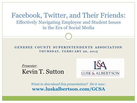 GENESEE COUNTY SUPERINTENDENTS ASSOCIATION THURSDAY, FEBRUARY 26, 2015 Facebook, Twitter, and Their Friends: Effectively Navigating Employee and Student.