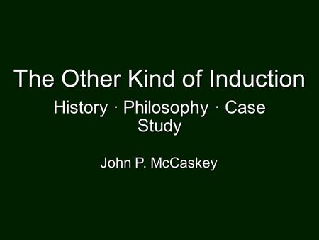 The Other Kind of Induction John P. McCaskey History · Philosophy · Case Study.